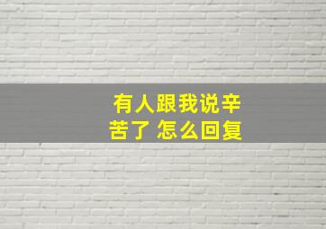 有人跟我说辛苦了 怎么回复